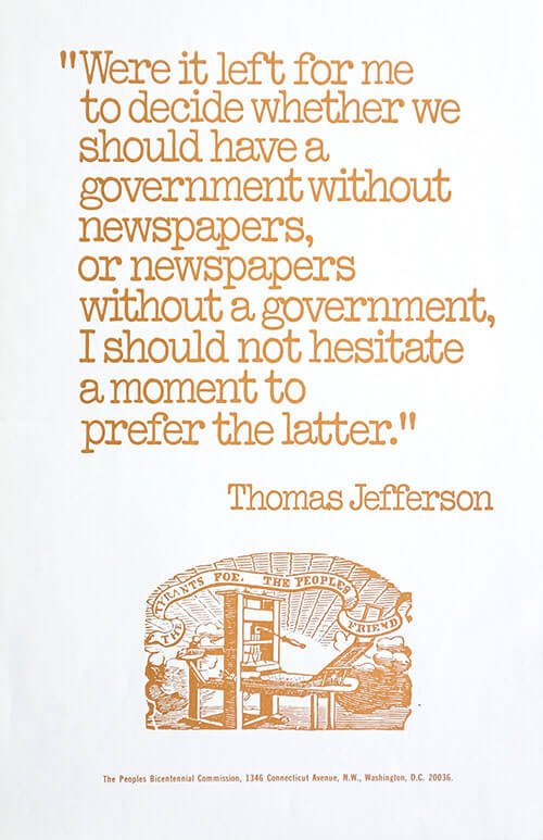 Were it left to me to decide whether we should have a government without newspapers, or newspapers without a government, I should not hesitate a moment to prefer the latter. —Thomas Jefferson